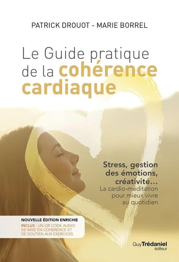 Le guide pratique de la cohérence cardiaque : stress, gestion des émotions, créativité : la cardio-méditation pour mieux vivre au quotidien (Nouvelle éd. enrichie) Patrick Drouot, Marie Borrel