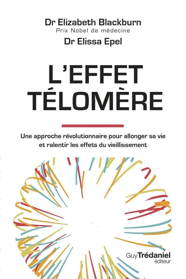 L'effet télomère : une approche révolutionnaire pour allonger sa vie et ralentir les effets du vieillissement (2e éd.) Dr Elizabeth Blackburn,... Dr Elissa Epel