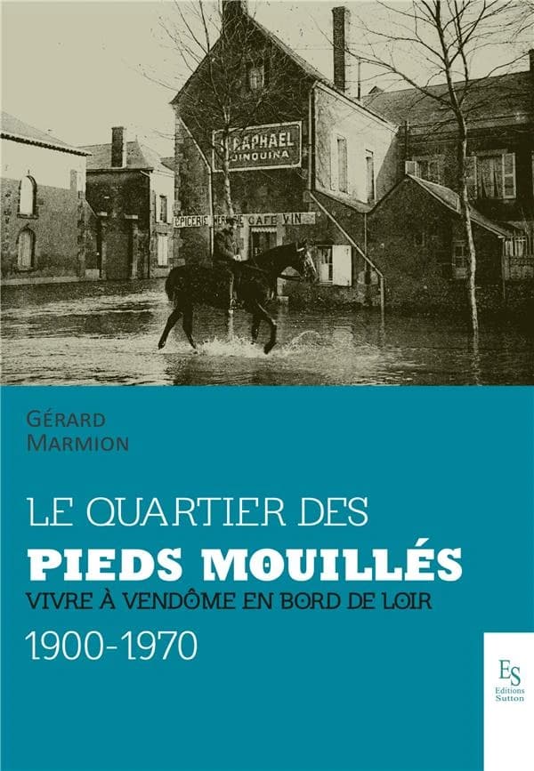 Le quartier des pieds mouillés : vivre à Vendôme en bord de Loir, 1900-1970