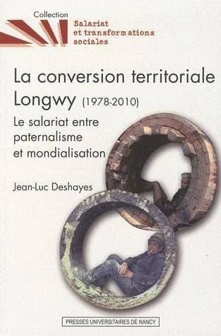 La conversion territoriale Longwy, 1978-2010 : le salariat entre paternalisme et mondialisation