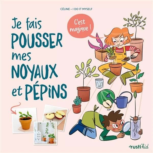 Je fais pousser vos noyaux et pépins ! : c'est magique !