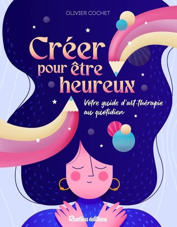 Créer pour être heureux : votre guide d'art-thérapie au quotidien