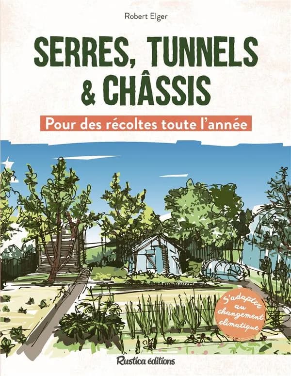 Serres, tunnels & châssis : pour des récoltes toute l'année (2e éd.) Robert Elger