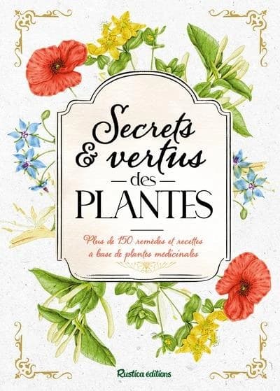 Secrets & vertus des plantes : plus de 150 remèdes et recettes à base de plantes médicinale