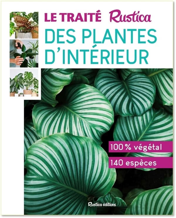 Le traité Rustica des plantes d'intérieur : 100 % végétal, 140 espèces (Nouvelle édition)