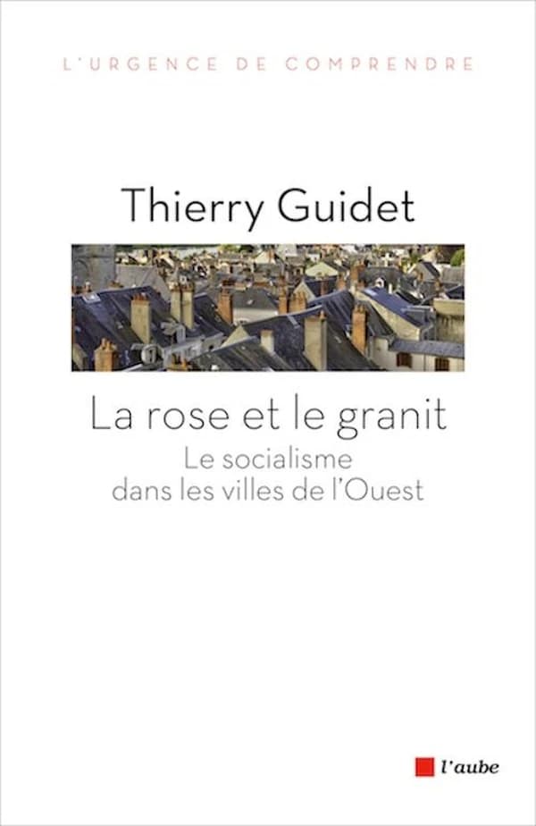 La rose et le granit : le socialisme dans les villes de l'Ouest, 1977-2014