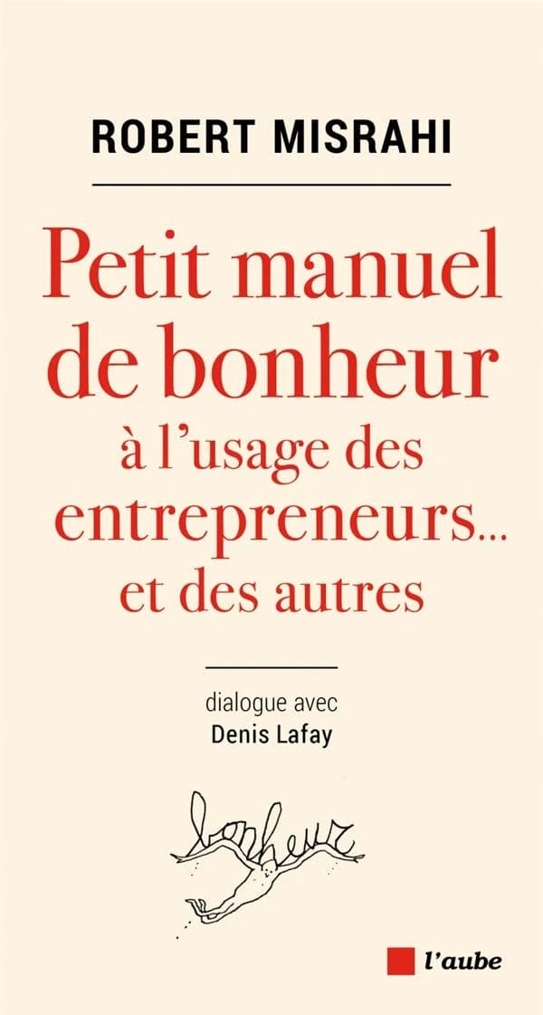 Petit manuel de bonheur à l'usage des entrepreneurs, et des autres : dialogue avec Denis Lafay