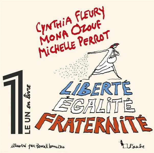Liberté, égalité, fraternité (Éd. illustrée) Cynthia Fleury, Mona Ozouf, Michelle Perrot ; avant-propos de Éric Fottorino ; illustrations de Pascal Lemaître