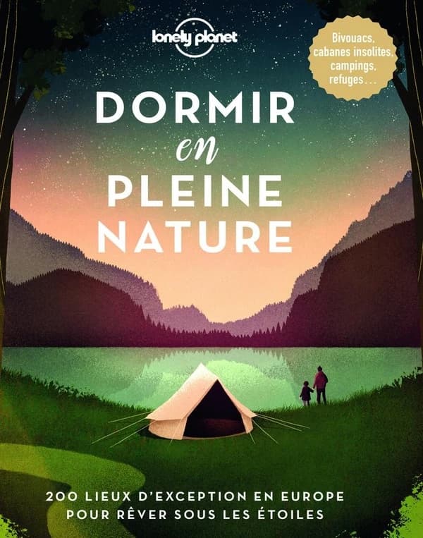 Dormir en pleine nature : 200 lieux d'exception en Europe pour rêver sous les étoiles