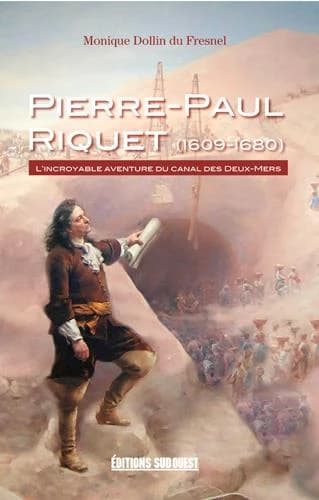 Pierre-Paul Riquet (1609-1680) ; l'incroyable aventure du canal des Deux-Mers