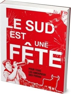 Le Sud est une fête : pour tous les amoureux des ferias