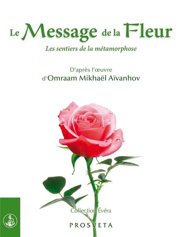 Le message de la fleur : les sentiers de la métamorphose (2e éd. revue et augmentée) d'après l'oeuvre d'Omraam Mikhaël Aïvanhov