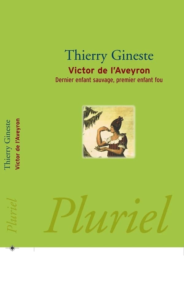 Victor de l'Aveyron : dernier enfant sauvage, premier enfant fou (Nouvelle éd. revue et augmentée) [documents réunis et présentés par] Thierry Gineste