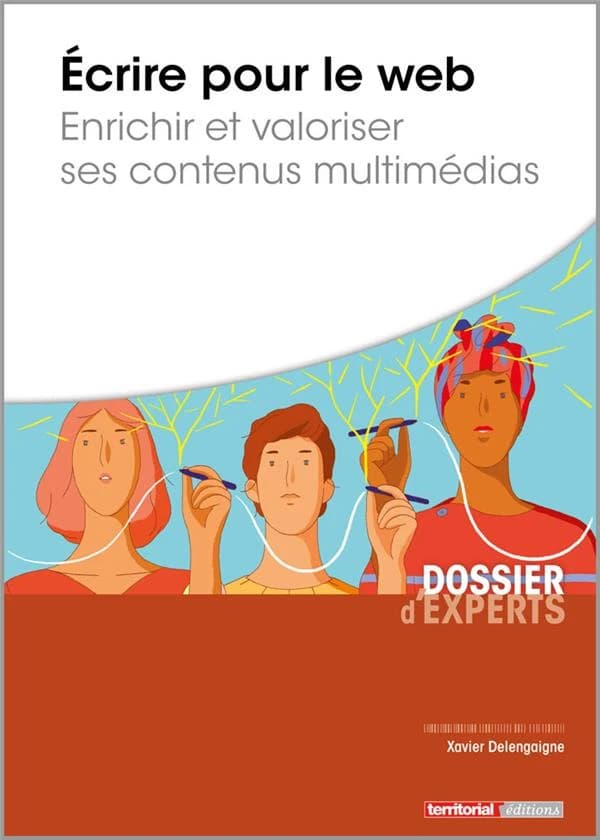 Écrire pour le web : enrichir et valoriser ses contenus multimédias ([Nouvelle éd.]) Xavier Delengaigne,...