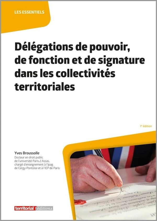 Délégations de pouvoir, de fonction et de signature dans les collectivités territoriales (7e éd.) Yves Broussolle,...