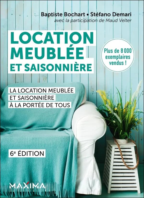 Location meublée et saisonnière : la location meublée et saisonnière à la portée de tous (6e éd.) Baptiste Bochart, Stéfano Demari ; avec la participation de Maud Velter