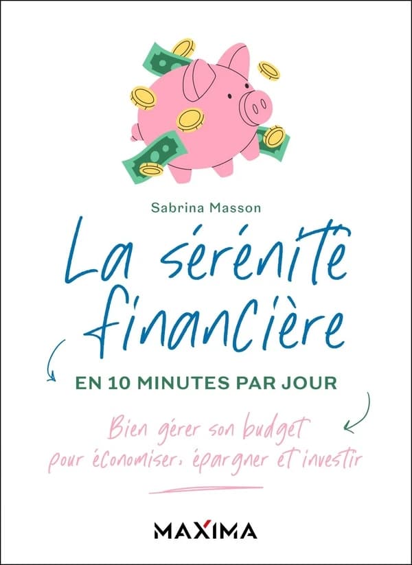 La sérénité financière en 10 minutes par jour : bien gérer son budget pour économiser, épargner et investir