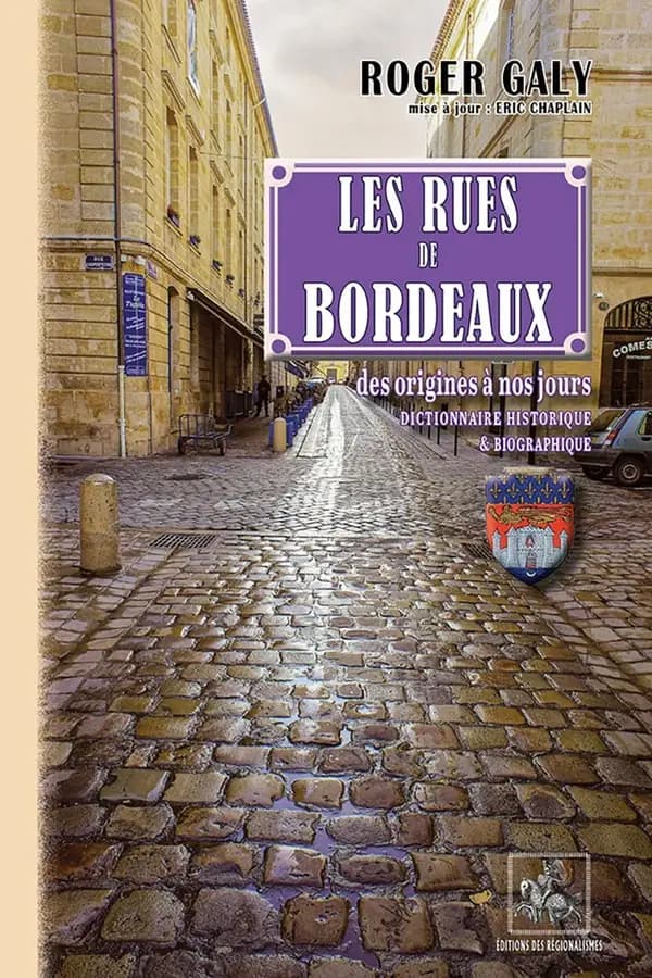 Les rues de Bordeaux : des origines à nos jours : dictionnaire historique & biographique (6e éd., recomposée, revue et augmentée) Roger Galy