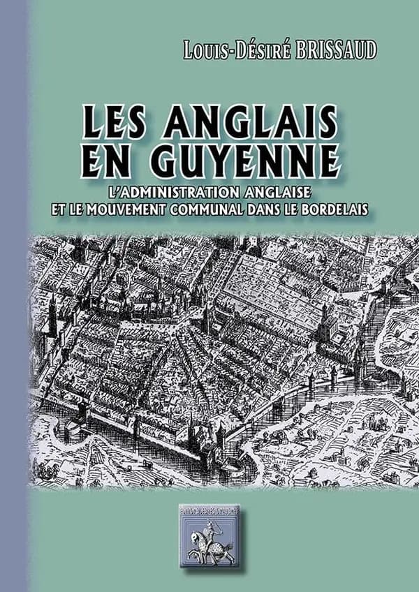 Les Anglais en Guyenne : l'administration anglaise et le mouvement communal dans le Bordelais