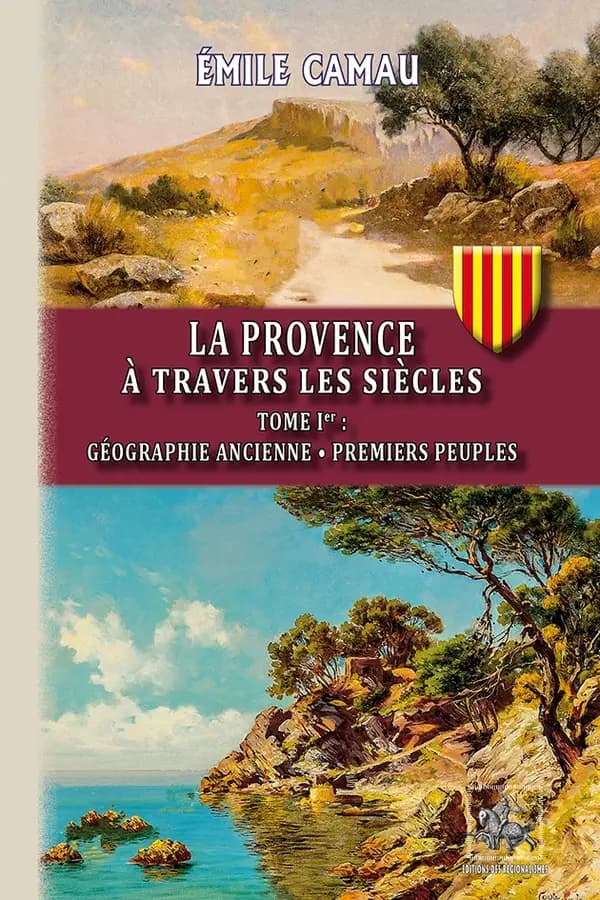 La Provence à travers les siècles. Tome Ier, Géographie ancienne, premiers peuples (Nouvelle éd. entièrement recomposée) Émile Camau