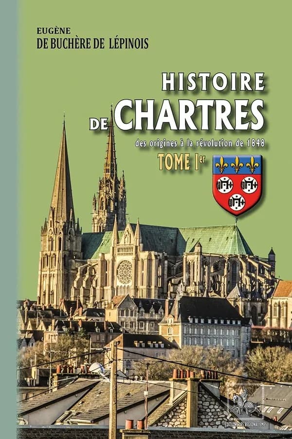 Histoire de Chartres : des origines à la révolution de 1848. Tome Ier ([Nouvelle éd.] entièrement recomposée) Eugène de Buchère de Lépinois
