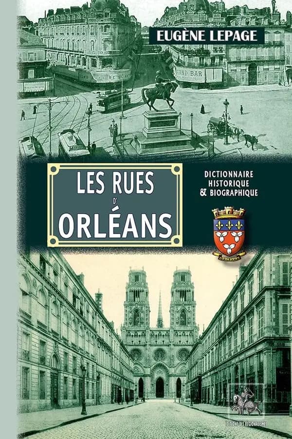 Les rues d'Orléans : recherches historiques sur les rues, places et monuments publics depuis leur origine jusqu'à 1900 (Nouvelle éd. entièrement recomposée) Eugène Lepage,...