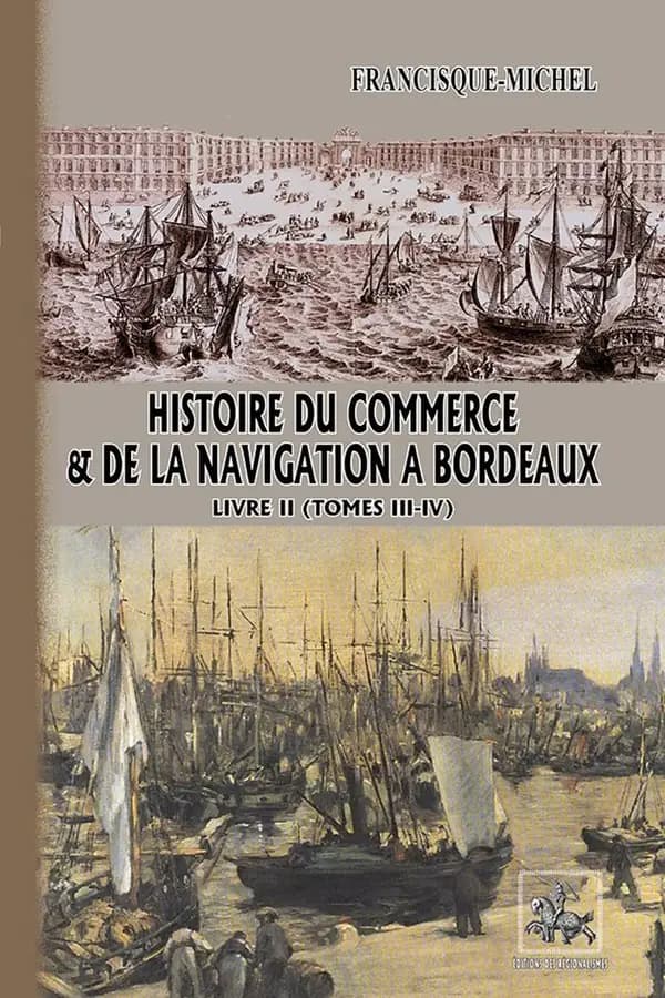 Histoire du commerce et de la navigation à Bordeaux : principalement sous l'administration anglaise. Livre II, Tomes III-IV (Nouvelle éd.) Francisque-Michel