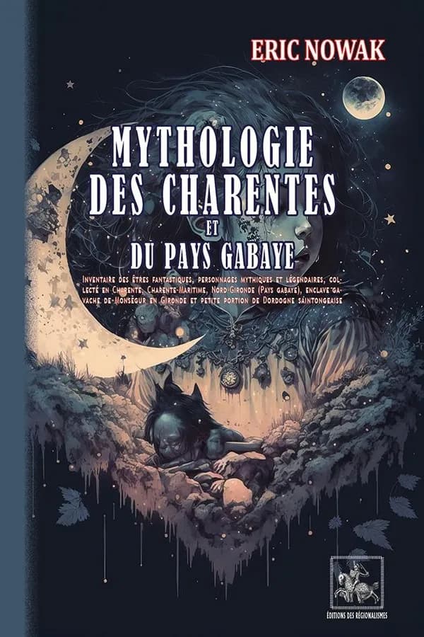Mythologie des Charentes et du Pays gabaye : inventaire des êtres fantastiques et personnages mythiques et légendaires, collecté en Charente, Charente-Maritime, Nord-Gironde, Pays gabaye, enclave gavache de Monségur en Gironde et petite portion de Dordogn