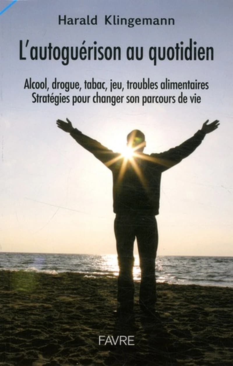 L'autoguérison au quotidien : Alcool, drogue, tabac, jeu, troubles alimentaires : stratégies pour changer son parcours de vie