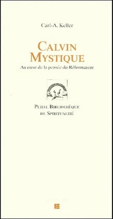Calvin mystique : au coeur de la pensée du réformateur