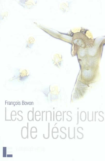 Les derniers jours de Jésus : textes et événements (2e éd. revue et augm.) François Bovon