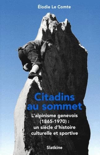 Citadins au sommet : l'alpinisme genevois (1865-1970) : un siècle d'histoire culturelle et sportive
