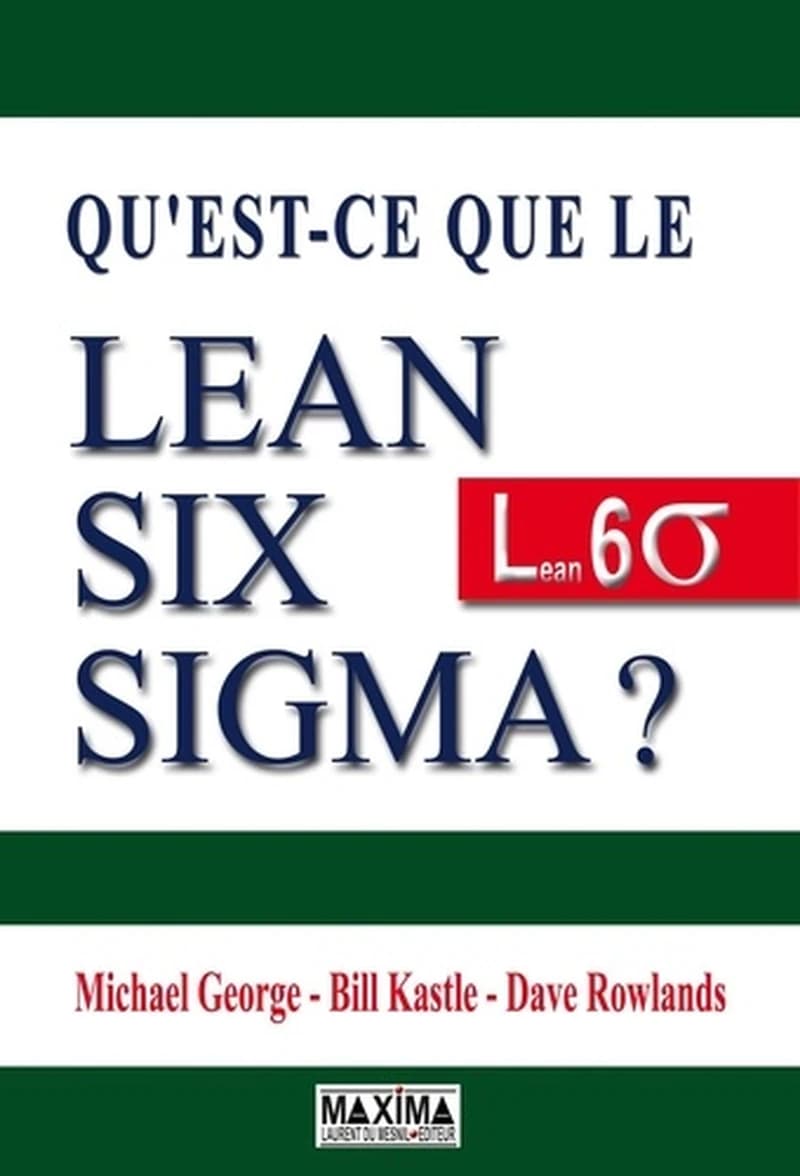 Qu'est-ce que le Lean Six Sigma ? ([Nouvelle éd.]) Michael George, Dave Rowlands, Bill Kastle ; [traduit de l'anglais (États-Unis) par Bénédicte Dambly]