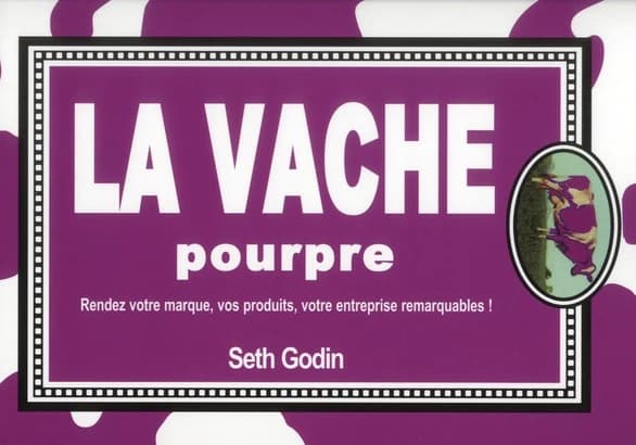 La vache pourpre : rendez votre marque, vos produits, votre entreprise remarquables ! ([Nouvelle éd.]) Seth Godin ; [traduit de l'anglais (États-Unis) par Danielle Bleau] ; [revu et adapté par Stéphane Derville]