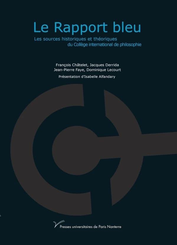 Le rapport bleu : les sources historiques et théoriques du Collège international de philosophie (Nouvelle éd.) François Châtelet, Jacques Derrida, Jean-Pierre Faye... [et al.] ; présentation d'Isabelle Alfandary