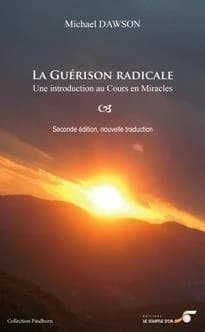 La guérison radicale : un chemin de pardon : une introduction à "Un cours en miracles" ([2e éd.]) Michael Dawson ; [traduit par Stella Pilon]