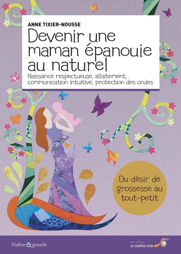 Devenir une maman épanouie au naturel : naissance respectueuse, allaitement, communication intuitive, protection des ondes