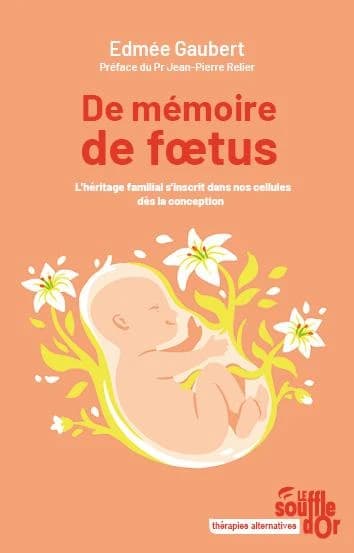 De mémoire de foetus : l'héritage familial s'inscrit dans nos cellules dès la conception (4e éd.) Edmée Gaubert ; préface du Pr Jean-Pierre Relier