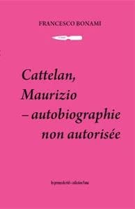 Cattelan, Maurizio : autobiographie non autorisée