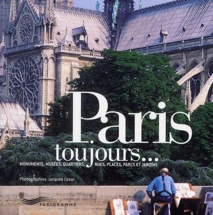 Paris toujours : monuments, musées, quartiers, rues, places, parcs et jardins