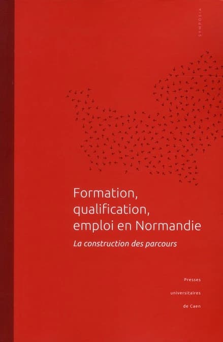 Formation, qualification, emploi en Normandie : la construction des parcours : [actes de la 2e Journée d'étude Formation, qualification, emploi en Normandie], tenue à l'Université de Caen Basse-Normandie, 16 novembre 2009