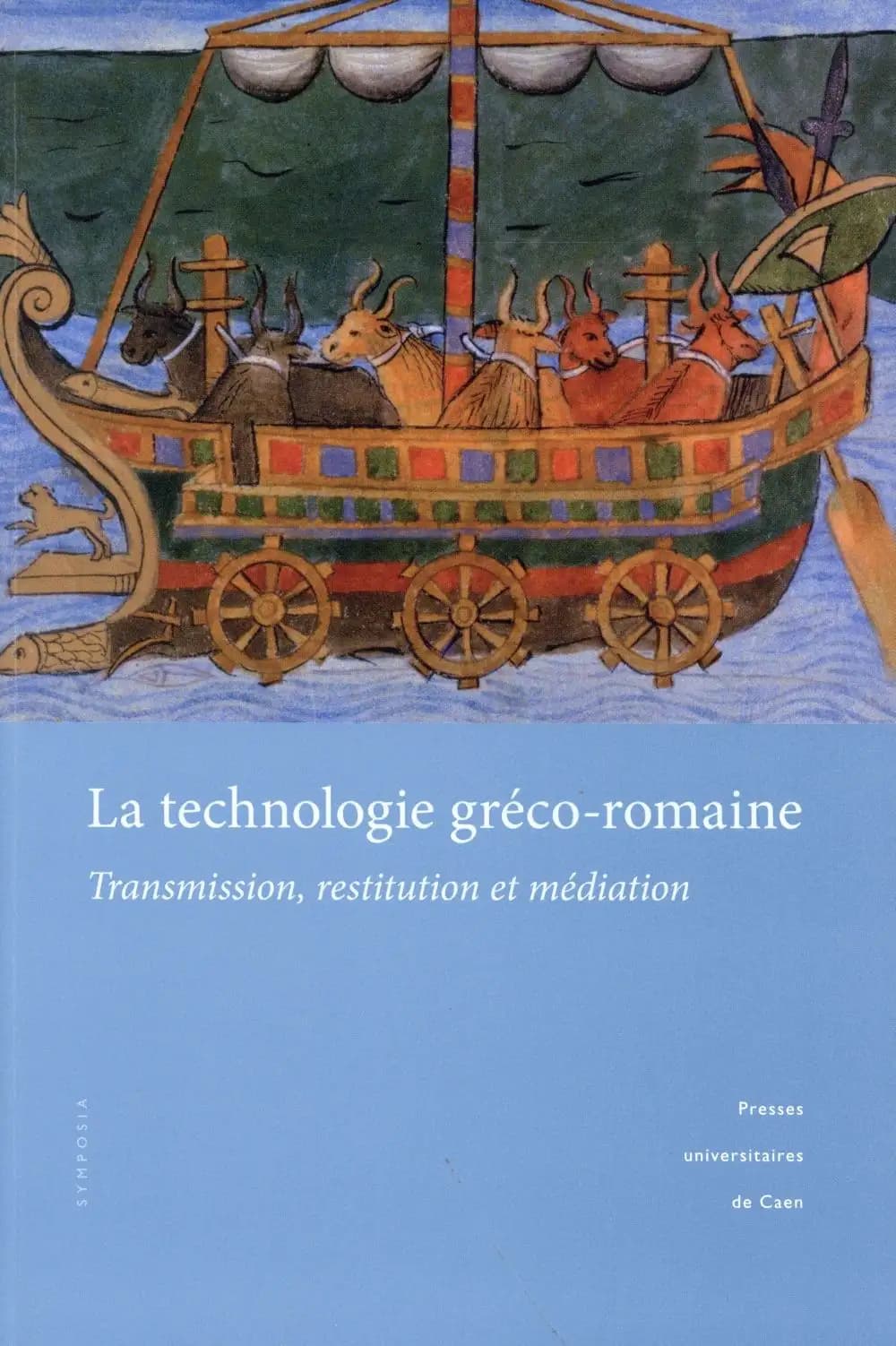 La technologie gréco-romaine : transmission, restitution et médiation : actes du colloque organisé par l'ERSAM, Caen, 10-12 mars 2010