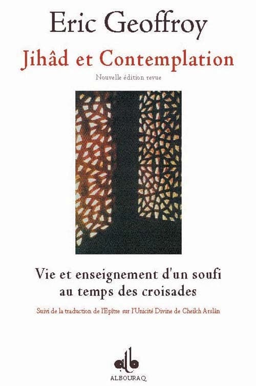 Jihâd et contemplation : vie et enseignement d'un soufi au temps des croisades. Suivi de la traduction de l'Épître sur l'unicité divine (Nouvelle éd. revue) Éric Geoffroy ; de cheikh Arslân