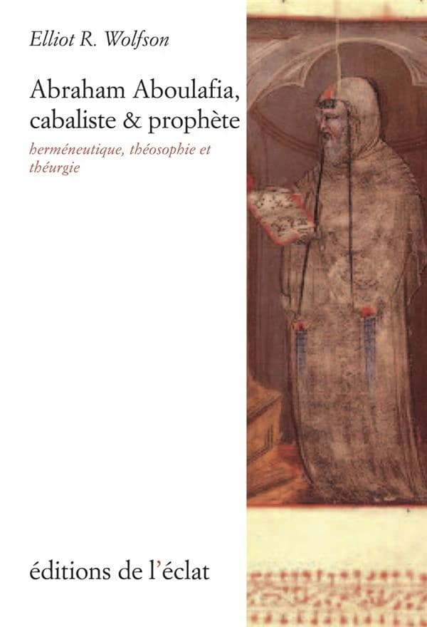 Abraham Aboulafia, cabaliste et prophète : herméneutique, théosophie et théurgie (2e éd.) Elliot R. Wolfson ; traduit de l'anglais par Jean-François Sené