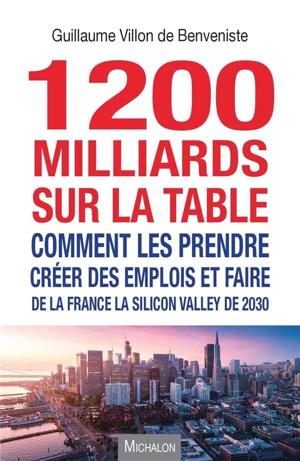 1200 milliards sur la table : comment les prendre ? : créer des emplois et faire de la France la Silicon Valley de 2030