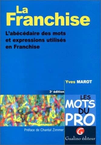 La franchise : l'abécédaire des mots et expressions utilisés en franchise (3e éd.) Yves Marot ; préf. de Chantal Zimmer