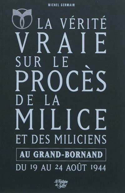 La vérité vraie sur le procès de la Milice et des miliciens au Grand-Bornand : du 19 août 1944 au 24 août 1944, l'épuration en Haute-Savoie