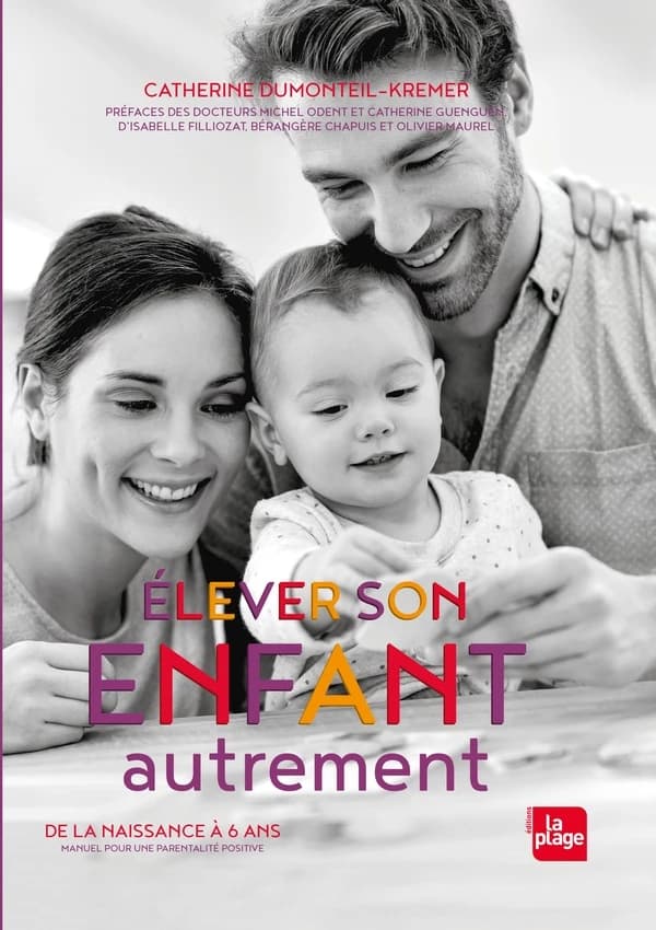 Élever son enfant autrement : de la naissance à 6 ans : manuel pour une parentalité positive (Éd. revue et augmentée) Catherine Dumonteil-Kremer ; préfaces, docteur Michel Odent, Catherine Gueguen,... Isabelle Filliozat... [et al.]