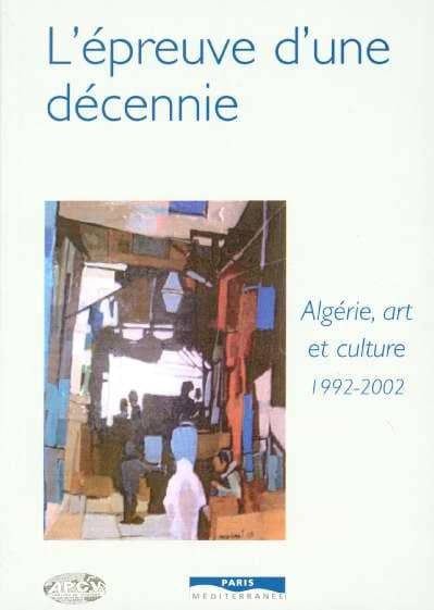 L'épreuve d'une décennie : Algérie, art et culture, 1992-2002...