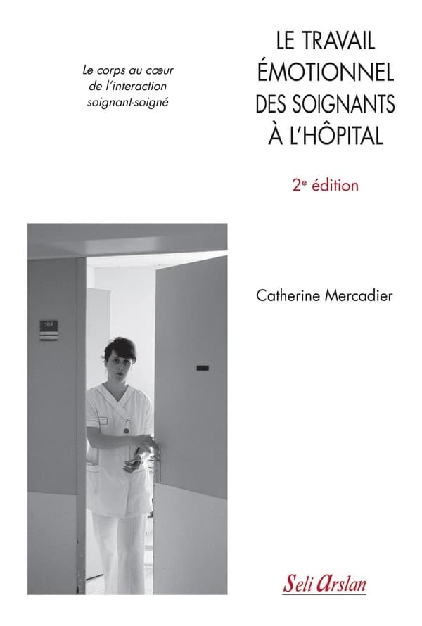 Le travail émotionnel des soignants à l'hôpital : le corps au coeur de l'interaction soignant-soigné (2e éd. révisée) Catherine Mercadier ; postface de Marcel Drulhe